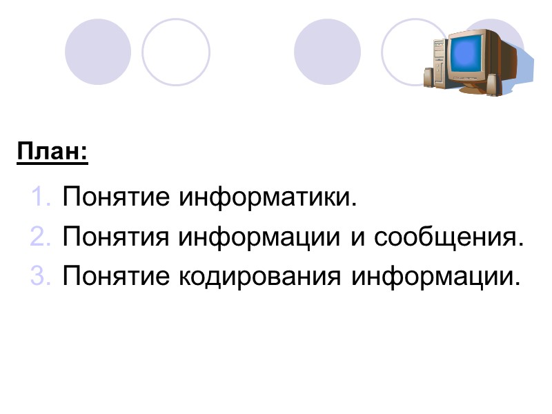 Понятие информатики. Понятия информации и сообщения. Понятие кодирования информации. План: Понятие информатики. Понятия информации и сообщения. Понятие кодирования информации. План: